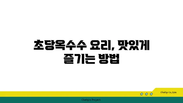 초당옥수수| 자연이 선물한 달콤함, 요리의 풍미를 더하다 | 초당옥수수 레시피, 효능, 맛있게 먹는 방법