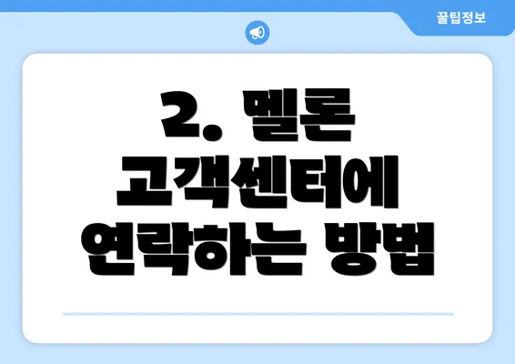 2. 멜론 고객센터에 연락하는 방법