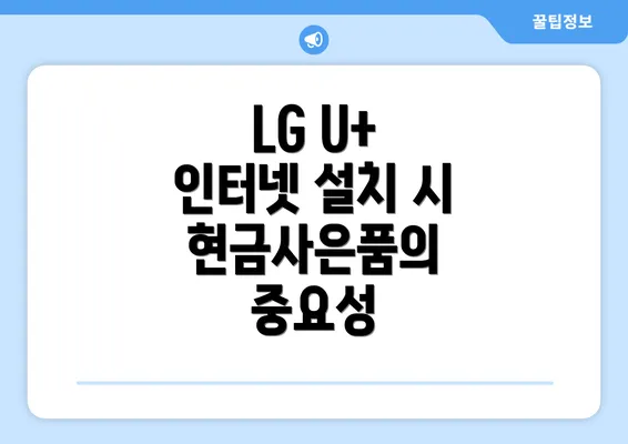 LG U+ 인터넷 설치 시 현금사은품의 중요성