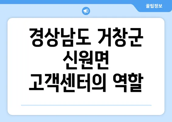 경상남도 거창군 신원면 고객센터의 역할