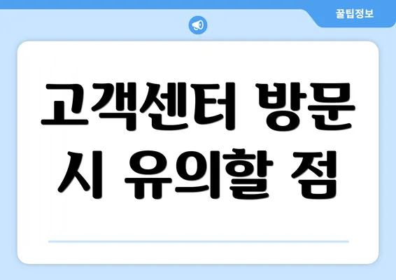 고객센터 방문 시 유의할 점