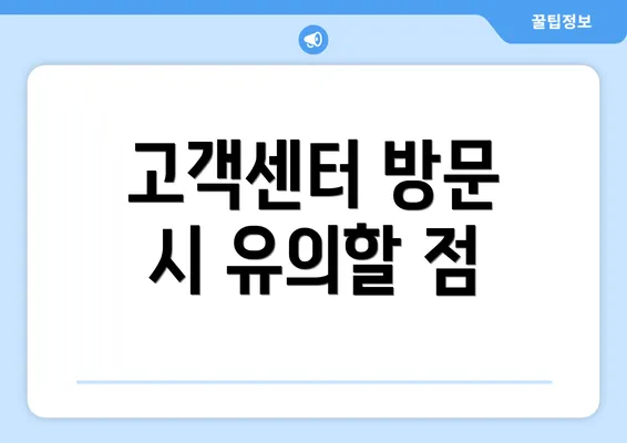 고객센터 방문 시 유의할 점