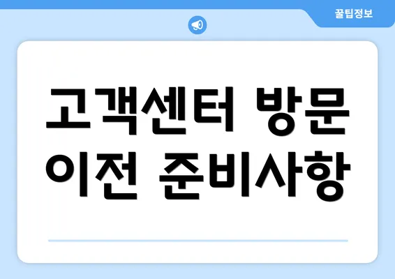 고객센터 방문 이전 준비사항