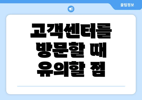 고객센터를 방문할 때 유의할 점