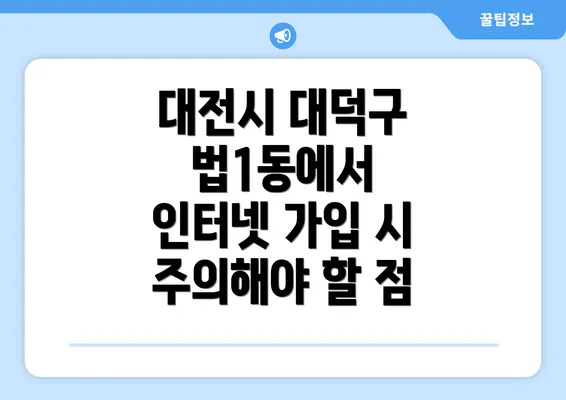 대전시 대덕구 법1동에서 인터넷 가입 시 주의해야 할 점