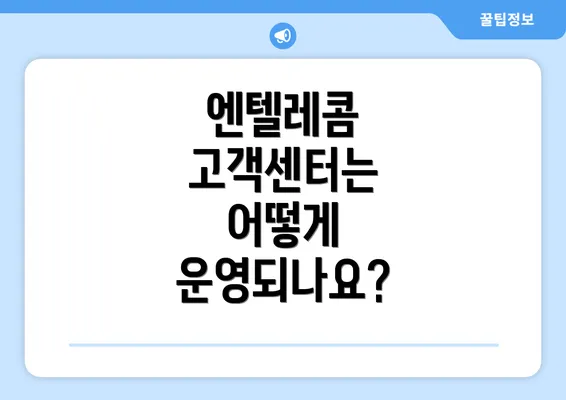 엔텔레콤 고객센터는 어떻게 운영되나요?