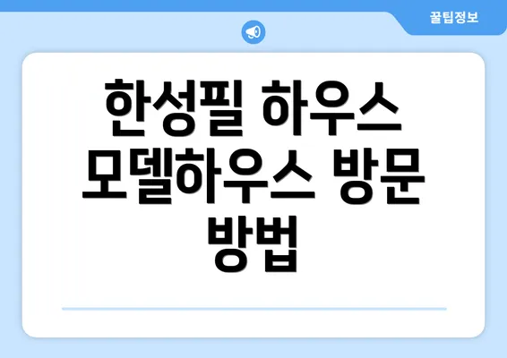 한성필 하우스 모델하우스 방문 방법