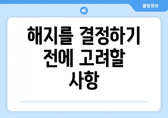 해지를 결정하기 전에 고려할 사항