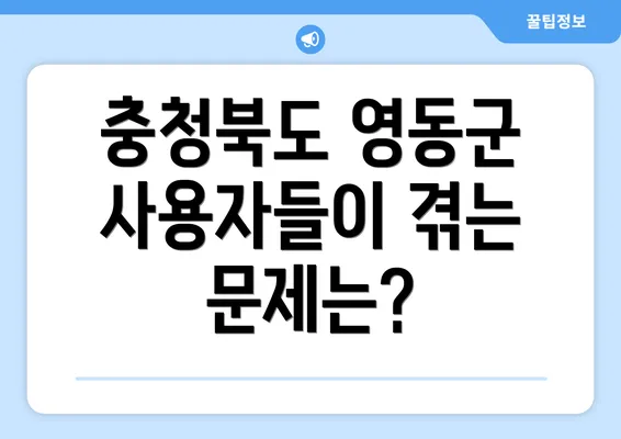 충청북도 영동군 사용자들이 겪는 문제는?