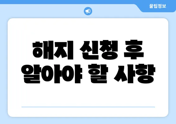 해지 신청 후 알아야 할 사항