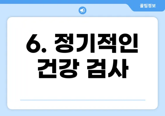 6. 정기적인 건강 검사