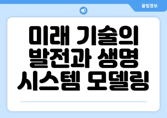 미래 기술의 발전과 생명 시스템 모델링