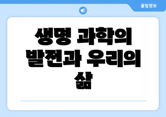 생명 과학의 발전과 우리의 삶