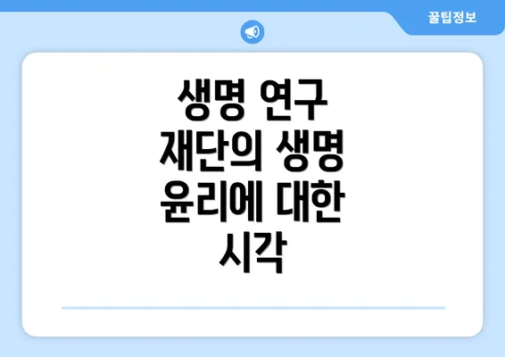 생명 연구 재단의 생명 윤리에 대한 시각