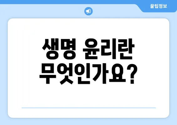 생명 윤리란 무엇인가요?
