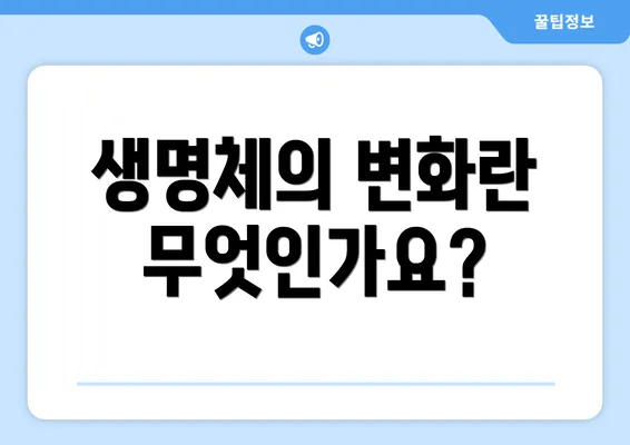 생명체의 변화란 무엇인가요?