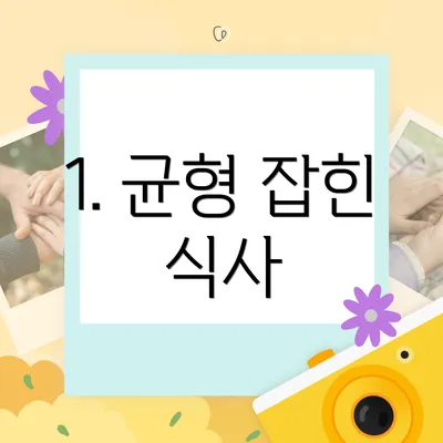 1. 균형 잡힌 식사