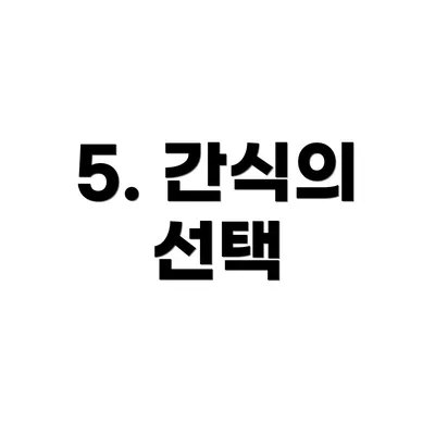 5. 간식의 선택