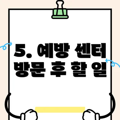 5. 예방 센터 방문 후 할 일