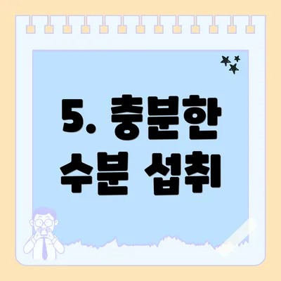 5. 충분한 수분 섭취