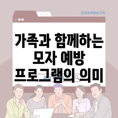 가족과 함께하는 모자 예방 프로그램의 의미