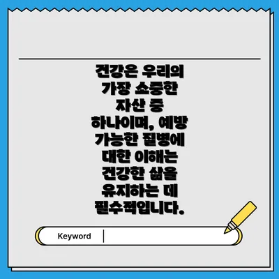 건강은 우리의 가장 소중한 자산 중 하나이며, 예방 가능한 질병에 대한 이해는 건강한 삶을 유지하는 데 필수적입니다.