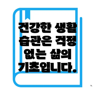 건강한 생활 습관은 걱정 없는 삶의 기초입니다.