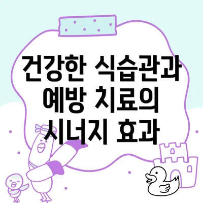 건강한 식습관과 예방 치료의 시너지 효과