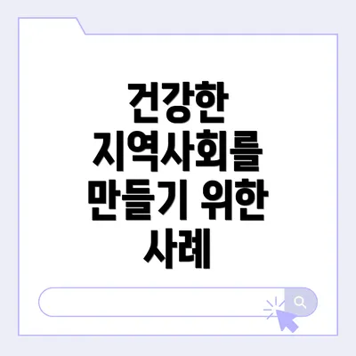 건강한 지역사회를 만들기 위한 사례