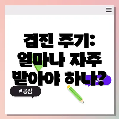 검진 주기: 얼마나 자주 받아야 하나?
