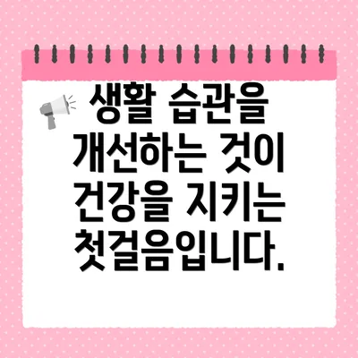 생활 습관을 개선하는 것이 건강을 지키는 첫걸음입니다.