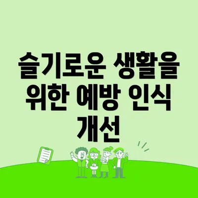 슬기로운 생활을 위한 예방 인식 개선