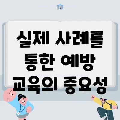 실제 사례를 통한 예방 교육의 중요성