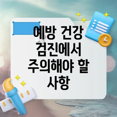예방 건강 검진에서 주의해야 할 사항