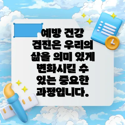 예방 건강 검진은 우리의 삶을 의미 있게 변화시킬 수 있는 중요한 과정입니다.