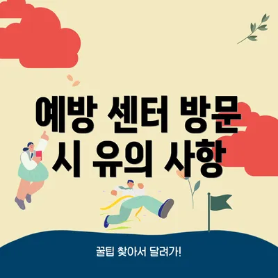 예방 센터 방문 시 유의 사항