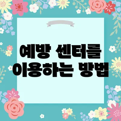 예방 센터를 이용하는 방법