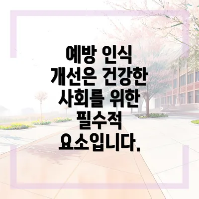 예방 인식 개선은 건강한 사회를 위한 필수적 요소입니다.
