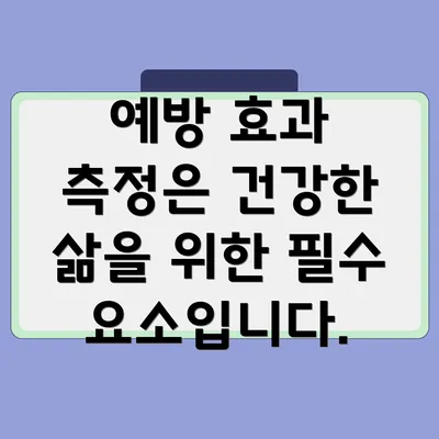 예방 효과 측정은 건강한 삶을 위한 필수 요소입니다.