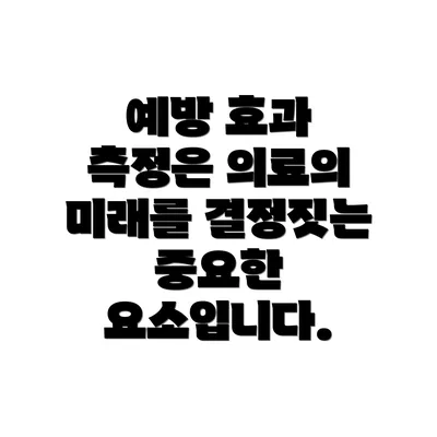 예방 효과 측정은 의료의 미래를 결정짓는 중요한 요소입니다.