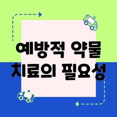 예방적 약물 치료의 필요성