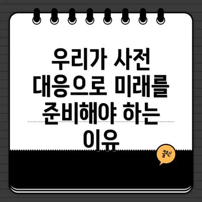 우리가 사전 대응으로 미래를 준비해야 하는 이유