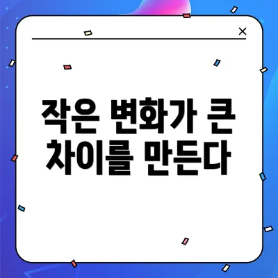 작은 변화가 큰 차이를 만든다