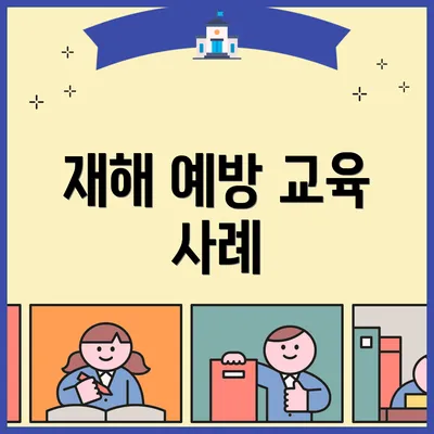 재해 예방 교육 사례