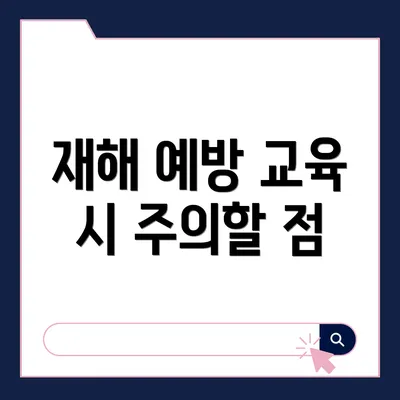 재해 예방 교육 시 주의할 점