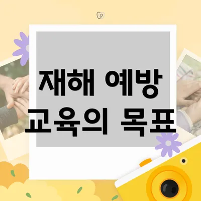 재해 예방 교육의 목표