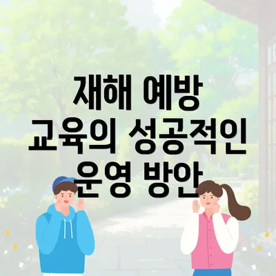 재해 예방 교육의 성공적인 운영 방안