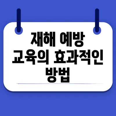 재해 예방 교육의 효과적인 방법