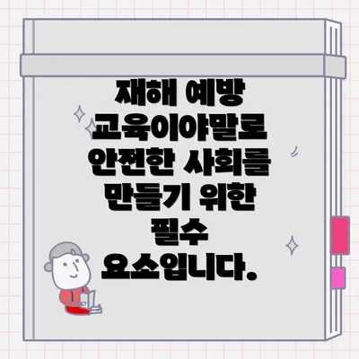 재해 예방 교육이야말로 안전한 사회를 만들기 위한 필수 요소입니다.