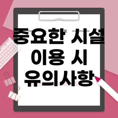 중요한 시설 이용 시 유의사항